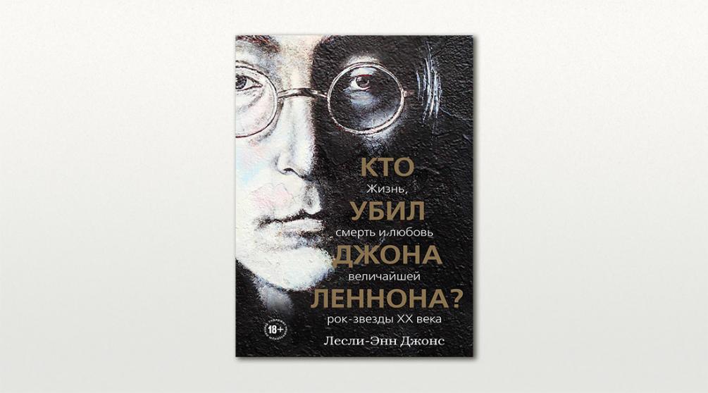 Обложка книги «Кто убил Джона Леннона? Жизнь, смерть и любовь величайшей рок-звезды XX века» Лесли-Энн Джонс