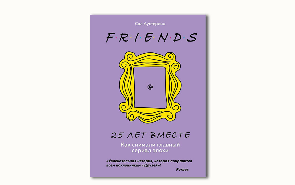 Обложка книги «Друзья. 25 лет вместе. Как снимали главный сериал эпохи» Сола Аустерлица