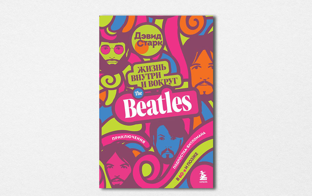 Обложка книги «Жизнь внутри и вокруг the Beatles. Приключения подростка-битломана в 60-е и позже» Дэвида Старка