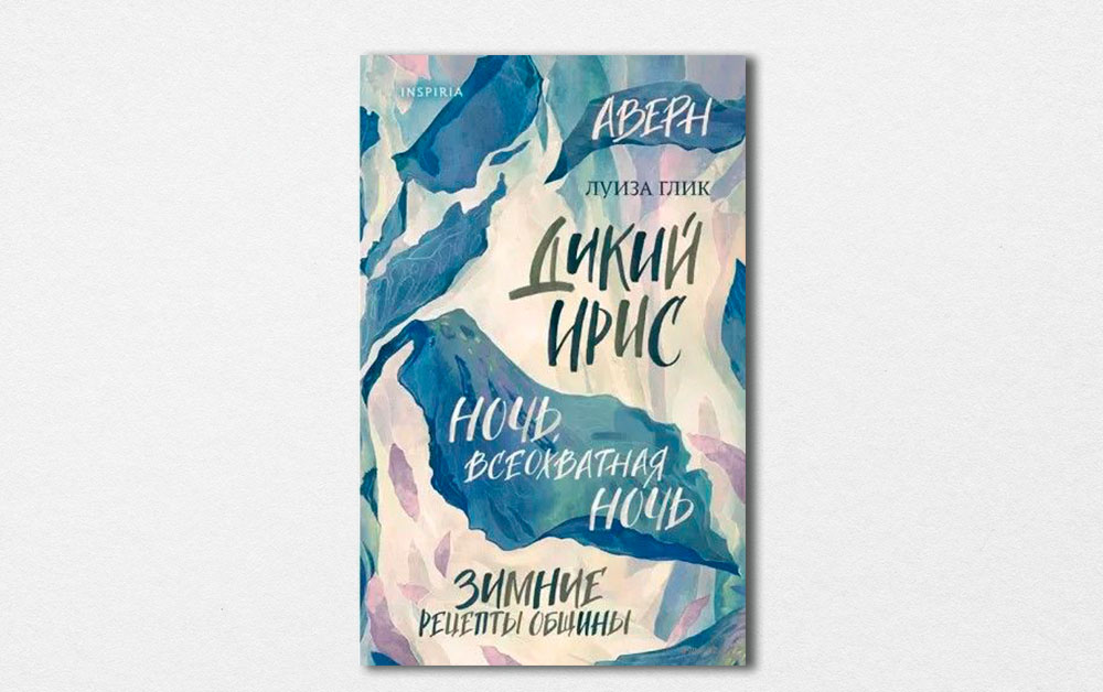 Обложка книги «Дикий ирис. Аверн. Ночь, всеохватная ночь. Зимние рецепты общины» Луизы Глик